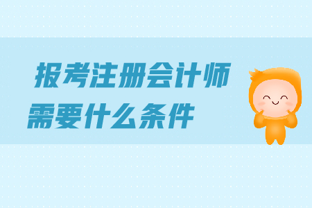 報(bào)考2019年注冊(cè)會(huì)計(jì)師需要什么條件？對(duì)學(xué)歷有哪些要求？
