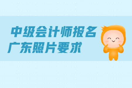中級會計師報名廣東照片要求是什么