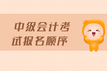 中級會計考試報名順序是什么？