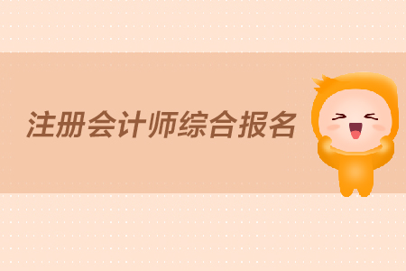 2019年注冊會計師綜合報名什么時間開始？