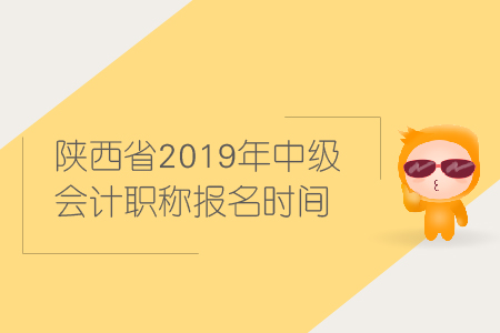 陜西省2019年中級會計職稱報名時間是什么時候？