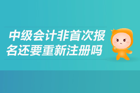 中級會計非首次報名還要重新注冊嗎？