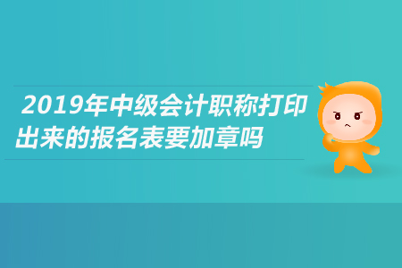 2019年中級會計職稱打印出來的報名表要加章嗎？