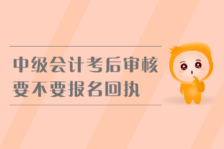 中級會計考后審核要不要報名回執(zhí)？