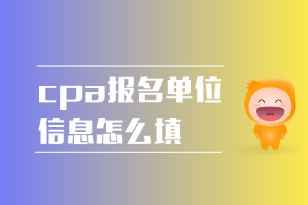 2019年cpa報名單位信息怎么填？報名注意事項！