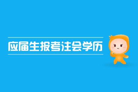 應屆生報考注會是否可行？注會報名對學歷的限制有哪些？