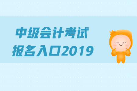 中級(jí)會(huì)計(jì)考試報(bào)名入口2019年何時(shí)關(guān)閉？