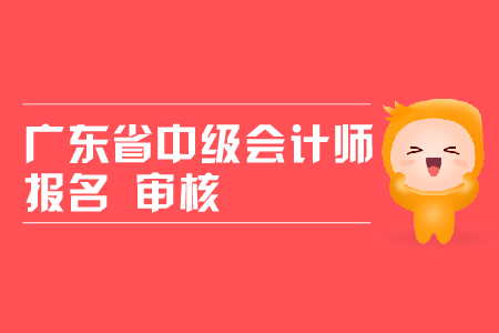 廣東省中級會計(jì)師報(bào)名審核