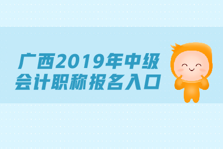 廣西2019年中級(jí)會(huì)計(jì)職稱(chēng)報(bào)名入口，速來(lái)查看