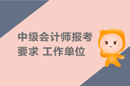 中級(jí)會(huì)計(jì)師報(bào)考要求工作單位有要求嗎？