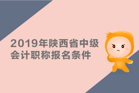 2019年陜西省中級(jí)會(huì)計(jì)職稱報(bào)名條件有哪些？