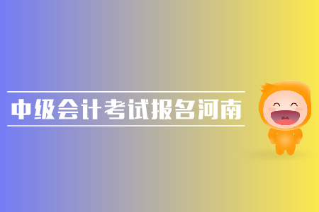 中級(jí)會(huì)計(jì)考試報(bào)名河南地區(qū)的報(bào)名時(shí)間是哪天？