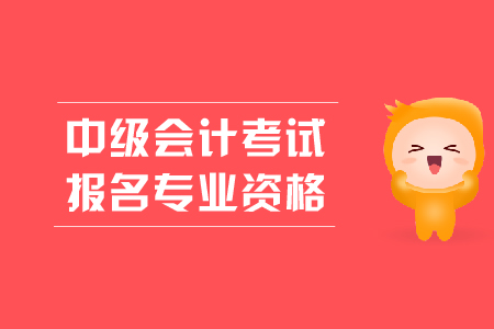 中級(jí)會(huì)計(jì)考試報(bào)名專業(yè)資格有什么要求？