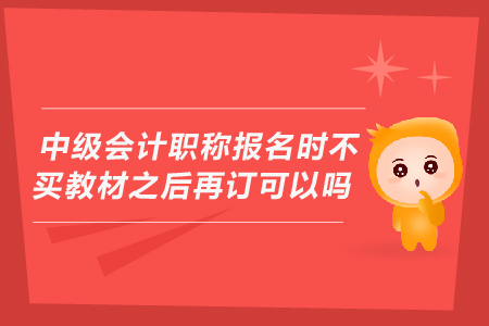 中級(jí)會(huì)計(jì)職稱報(bào)名時(shí)不買教材之后再訂可以嗎？
