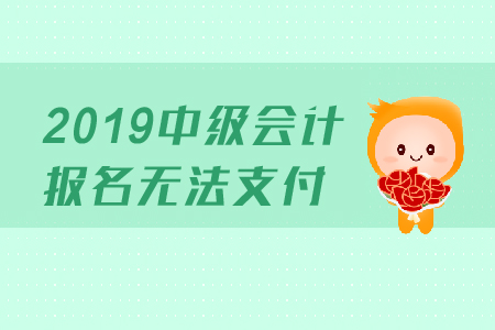2019年中級會計報名無法支付是怎么回事？