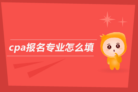 2019年cpa報(bào)名專業(yè)怎么填？注會(huì)考試報(bào)名條件是什么？