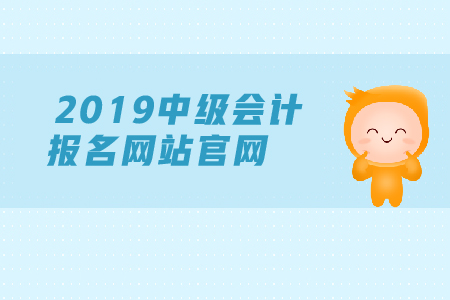 2019年年中級會計報名網(wǎng)站官網(wǎng)是什么？現(xiàn)在能報名嗎？