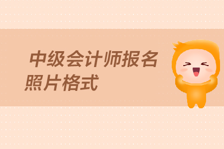 中級(jí)會(huì)計(jì)師報(bào)名照片格式要求是什么