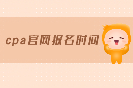 2019年cpa官網(wǎng)報名時間是在哪天？