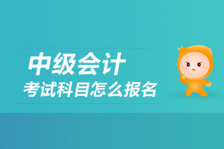 中級(jí)會(huì)計(jì)考試科目怎么報(bào)名？