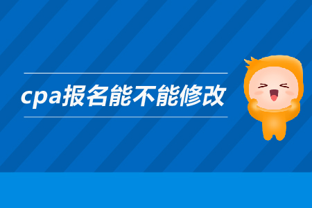 2019年cpa報名能不能修改信息？注會的報名信息可以修改嗎？