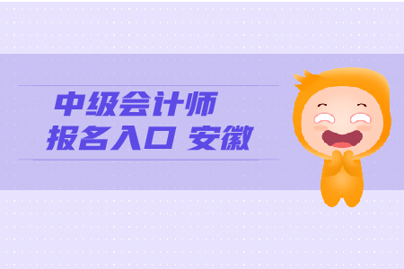 中級(jí)會(huì)計(jì)師報(bào)名入口安徽考生看這里！