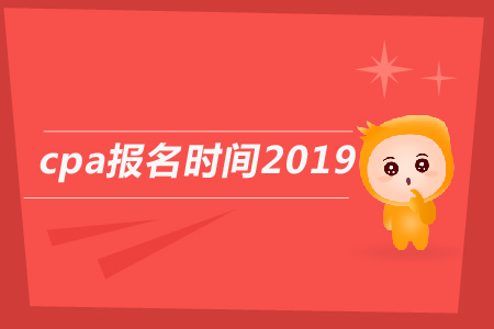 2019年cpa報名時間截止到哪天？2019年注會報名日期公告