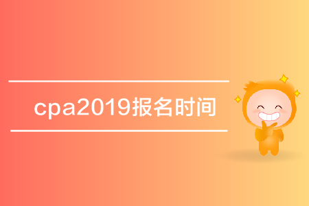 cpa2019報(bào)名時(shí)間是哪天？注冊會(huì)計(jì)師考試報(bào)名什么時(shí)候開始？