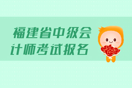 福建省中級(jí)會(huì)計(jì)師考試報(bào)名時(shí)間