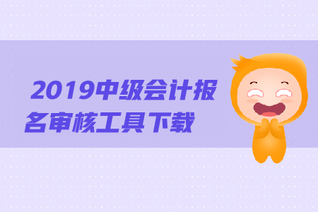 2019年中級(jí)會(huì)計(jì)報(bào)名審核工具下載方法是什么？