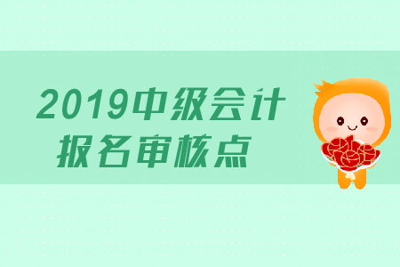 2019年中級(jí)會(huì)計(jì)報(bào)名審核點(diǎn)在哪里？
