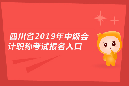 四川省2019年中級(jí)會(huì)計(jì)職稱考試報(bào)名入口開通了嗎？