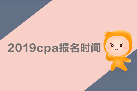 2019cpa報(bào)名時(shí)間是哪天？采用哪種考試方式？