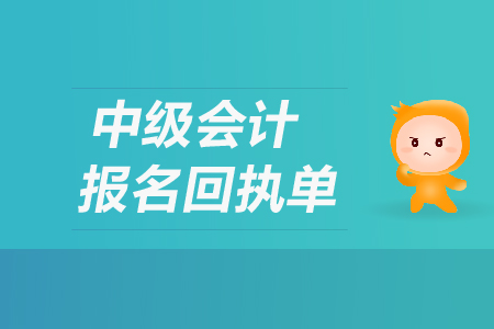中級(jí)會(huì)計(jì)報(bào)名回執(zhí)單有什么用？