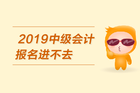 2019年中級會計報名進不去怎么辦？