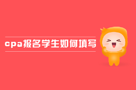 2019年cpa報名學(xué)生應(yīng)該如何填寫？