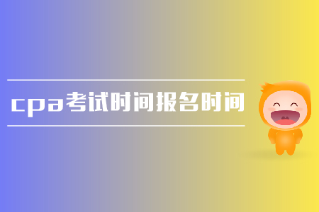 2019年cpa考試時間是在哪天？報名時間是什么時候？