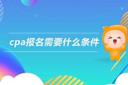 2019年cpa報名需要什么條件？注冊會計師的報考條件是什么？