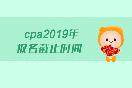 cpa2019年報(bào)名截止時(shí)間是哪天？