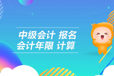 中級會計(jì)報(bào)名會計(jì)年限計(jì)算怎么算？
