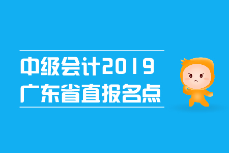 中級(jí)會(huì)計(jì)2019年廣東省直報(bào)名點(diǎn)在哪里？