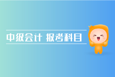 中級會計(jì)報考科目搭配方法有哪些？