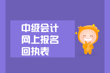 中級(jí)會(huì)計(jì)網(wǎng)上報(bào)名回執(zhí)表有什么用？
