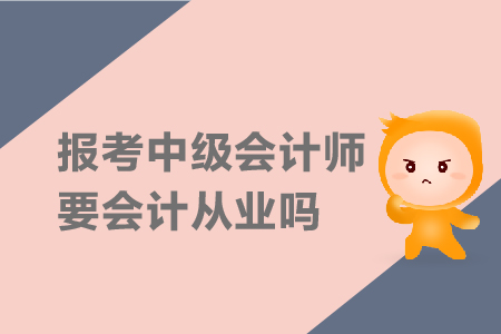 報(bào)考中級(jí)會(huì)計(jì)師要會(huì)計(jì)從業(yè)嗎？