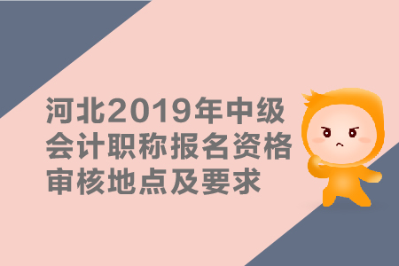 河北2019年中級會計(jì)職稱報名資格審核地點(diǎn)及要求