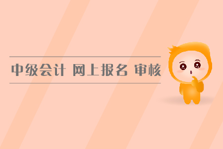 中級會計網(wǎng)上報名審核方式都有哪幾種？