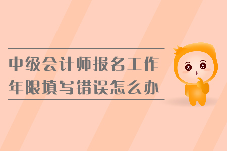 中級(jí)會(huì)計(jì)師報(bào)名工作年限填寫(xiě)錯(cuò)誤怎么辦