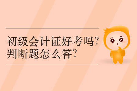 2019年初級會計證好考嗎？判斷題怎么答？