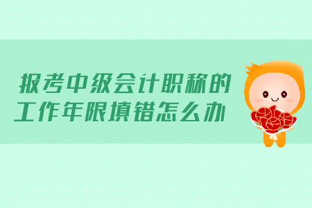 報(bào)考2019年中級會計(jì)職稱的工作年限填錯怎么辦？