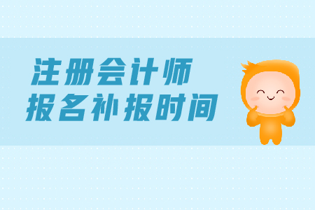 2019年注冊會計(jì)師報名補(bǔ)報名時間？